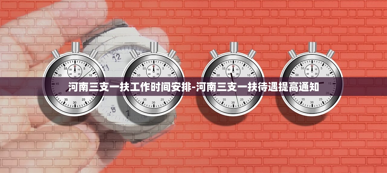 河南三支一扶工作时间安排-河南三支一扶待遇提高通知