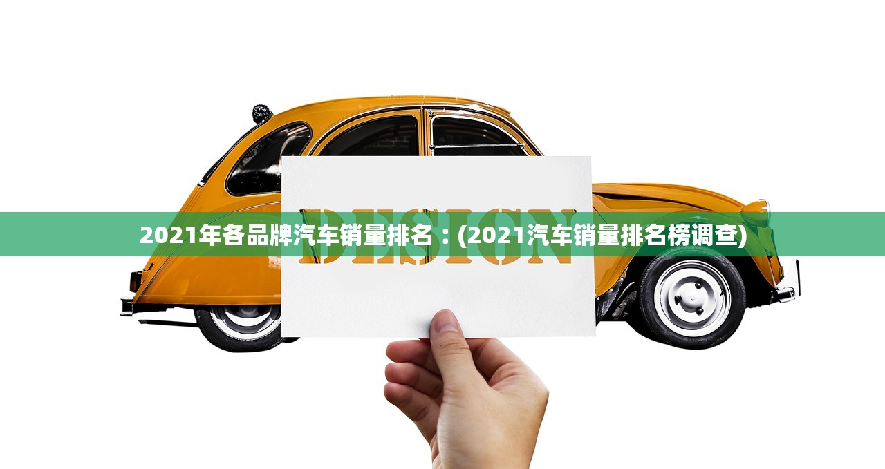 2021年各品牌汽车销量排名︰(2021汽车销量排名榜调查) 2021年各品牌汽车销量排名︰(2021汽车销量排名榜调查)