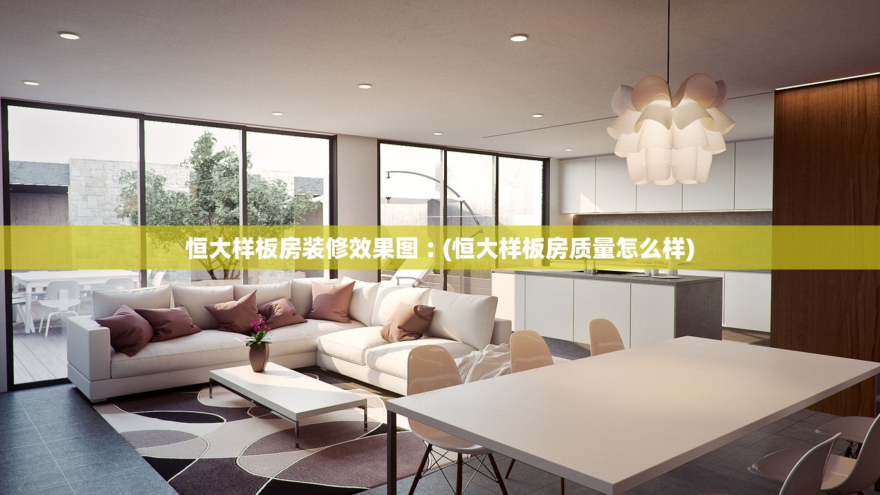 恒大样板房装修效果图︰(恒大样板房质量怎么样) 恒大样板房装修效果图︰(恒大样板房质量怎么样)