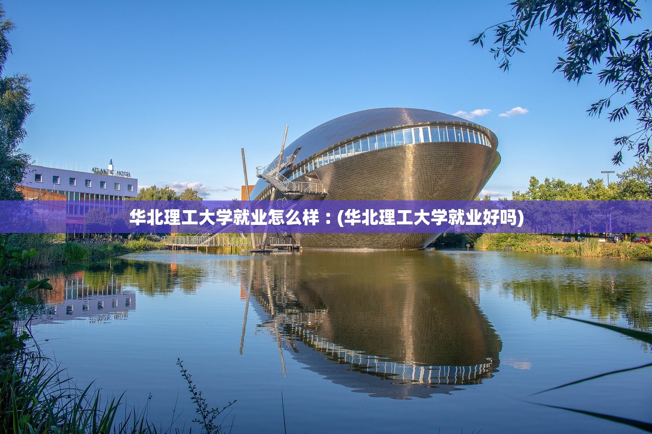 华北理工大学就业怎么样︰(华北理工大学就业好吗)