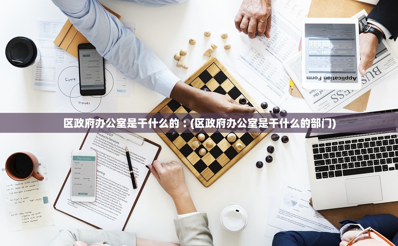 区政府办公室是干什么的︰(区政府办公室是干什么的部门) 区政府办公室是干什么的︰(区政府办公室是干什么的部门)