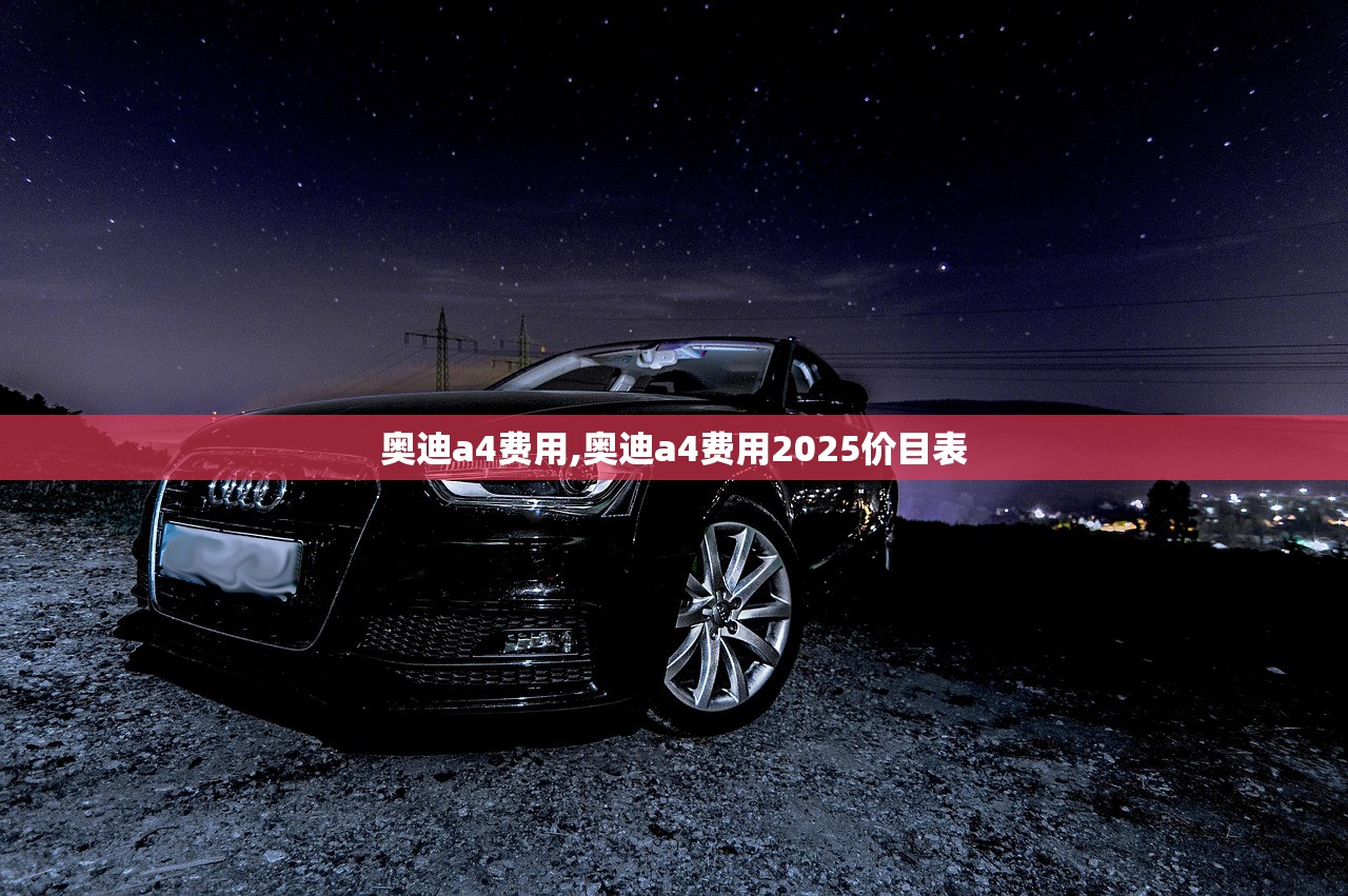 奥迪a4费用,奥迪a4费用2025价目表