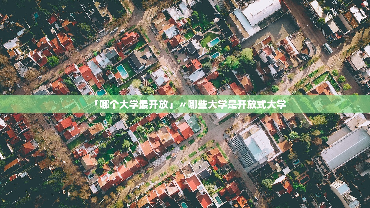 「哪个大学最开放」〃哪些大学是开放式大学