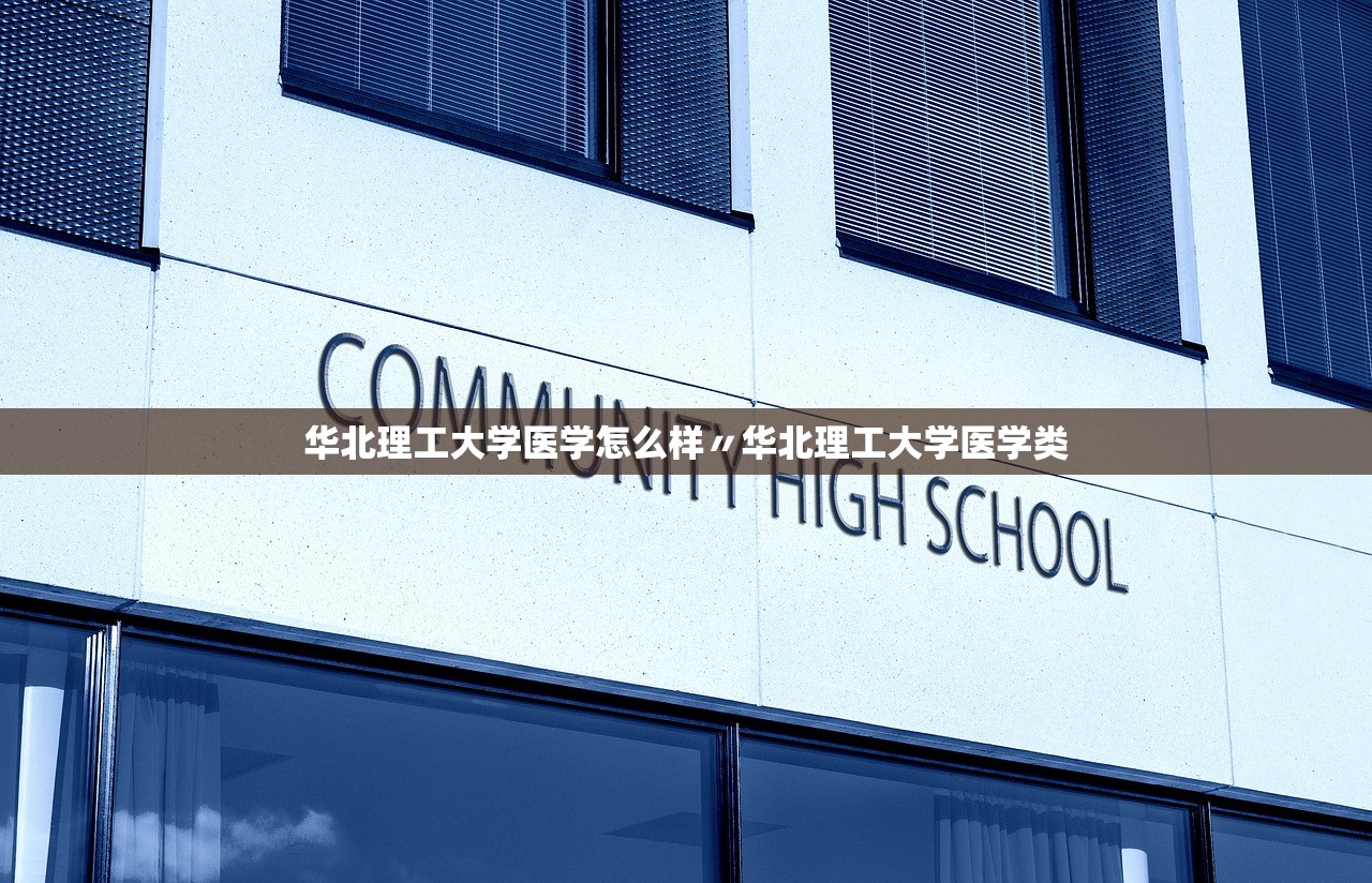华北理工大学医学怎么样〃华北理工大学医学类 华北理工大学医学怎么样〃华北理工大学医学类