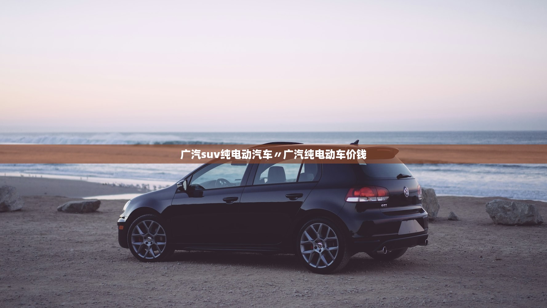 广汽suv纯电动汽车〃广汽纯电动车价钱 广汽suv纯电动汽车〃广汽纯电动车价钱
