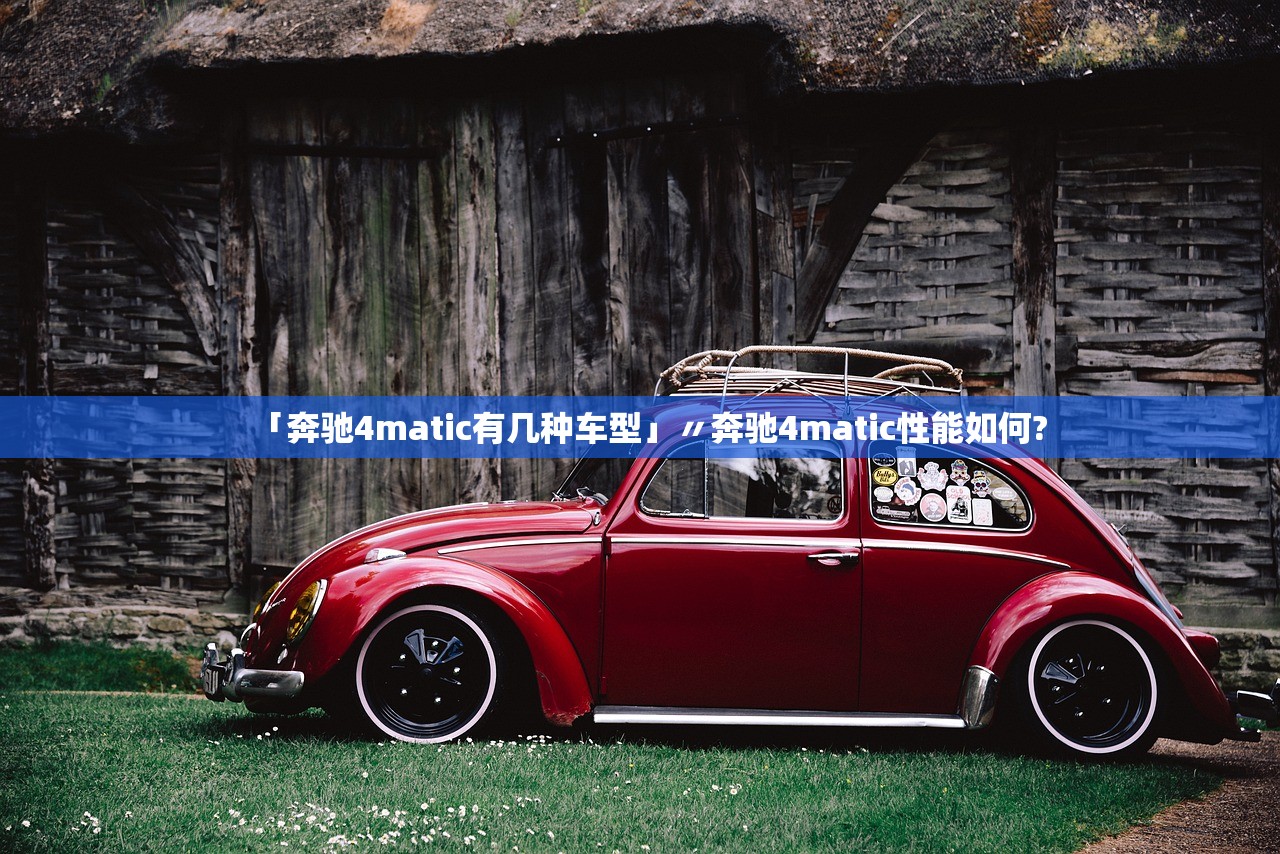 「奔驰4matic有几种车型」〃奔驰4matic性能如何? 「奔驰4matic有几种车型」〃奔驰4matic性能如何?