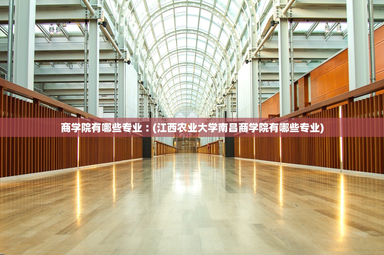 商学院有哪些专业︰(江西农业大学南昌商学院有哪些专业)