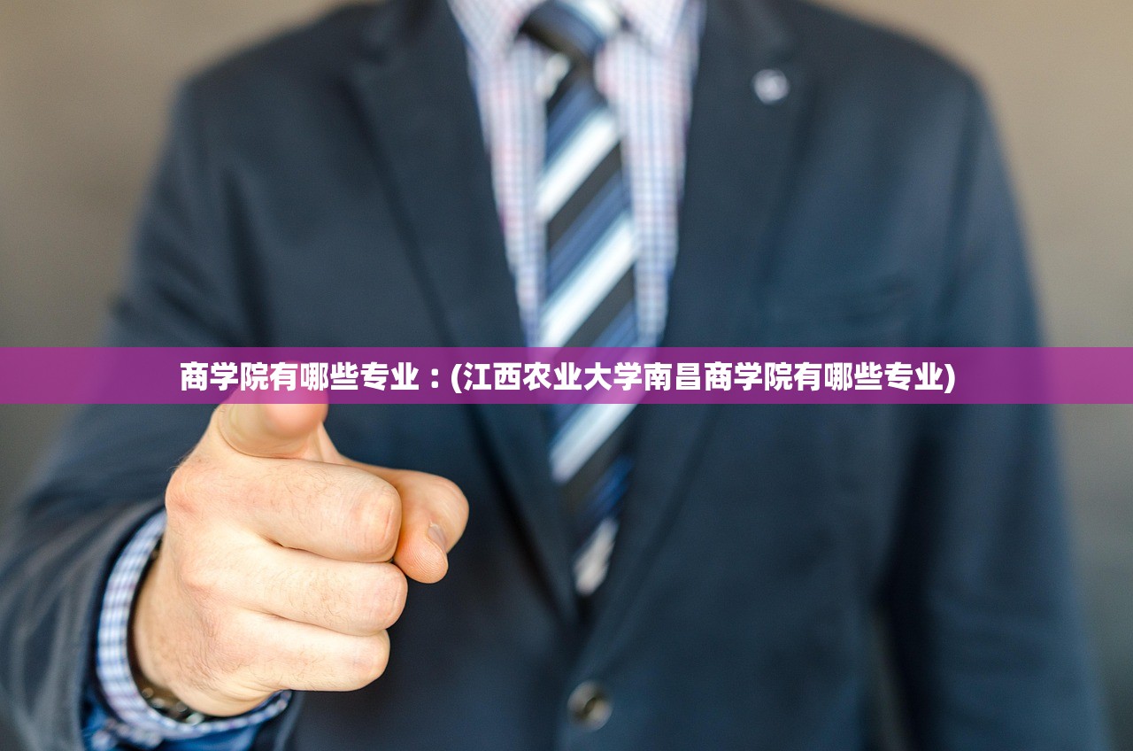 商学院有哪些专业︰(江西农业大学南昌商学院有哪些专业)