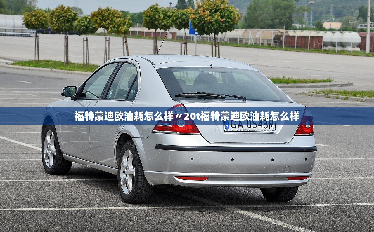 福特蒙迪欧油耗怎么样〃20t福特蒙迪欧油耗怎么样 福特蒙迪欧油耗怎么样〃20t福特蒙迪欧油耗怎么样