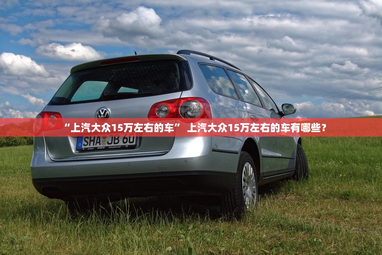 “上汽大众15万左右的车” 上汽大众15万左右的车有哪些？