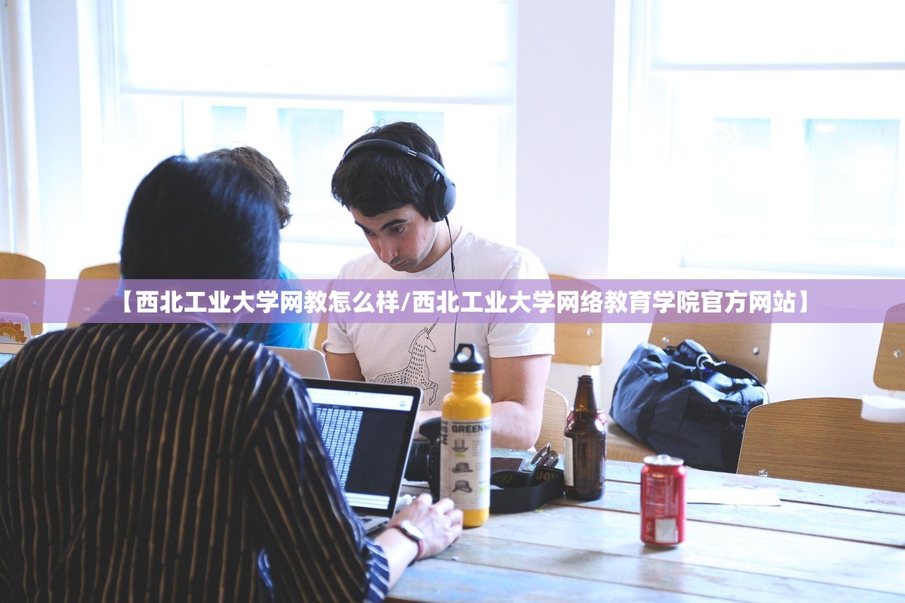 【西北工业大学网教怎么样/西北工业大学网络教育学院官方网站】 【西北工业大学网教怎么样/西北工业大学网络教育学院官方网站】