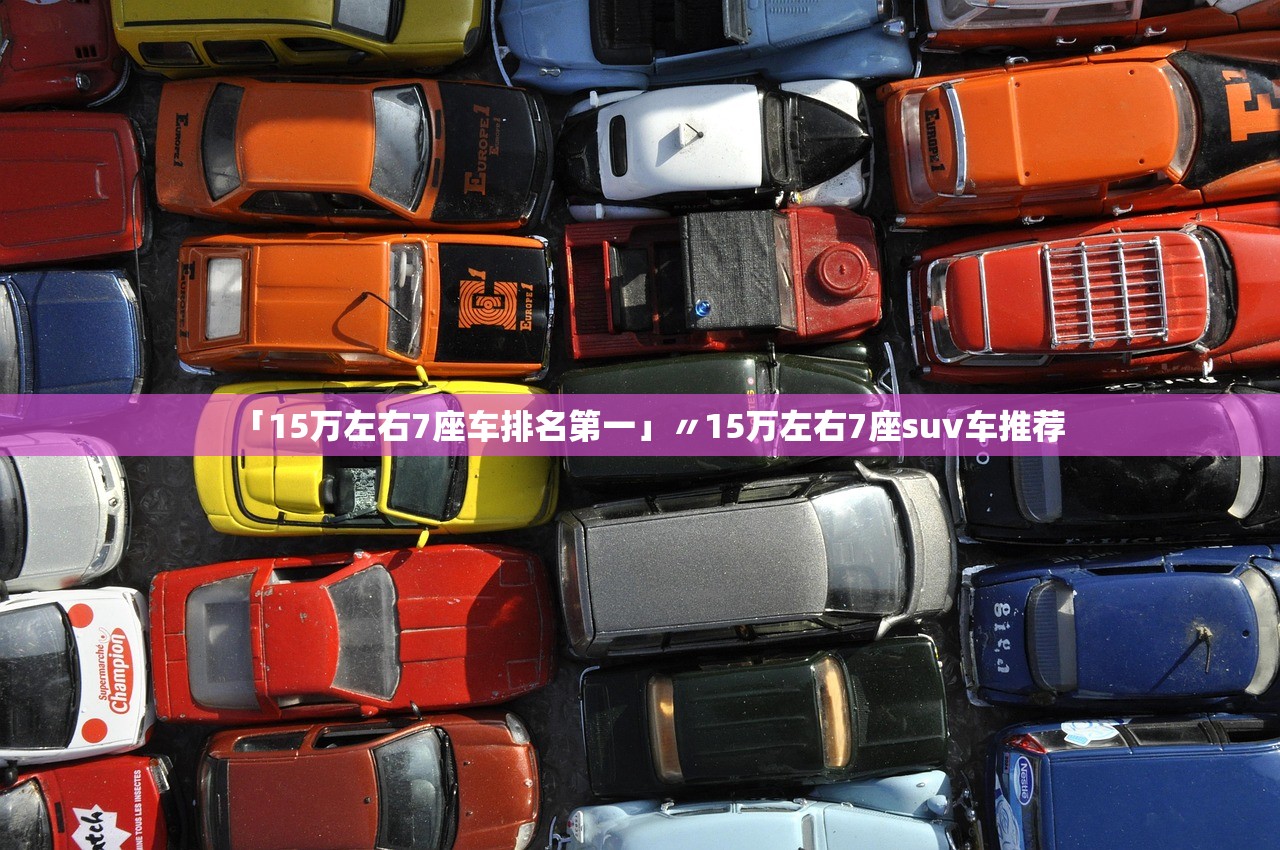 「15万左右7座车排名第一」〃15万左右7座suv车推荐