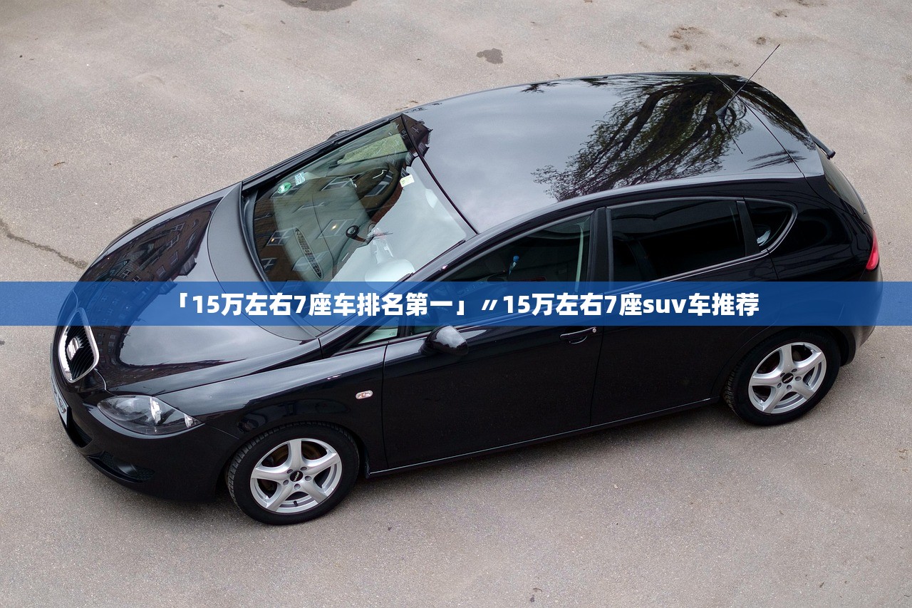 「15万左右7座车排名第一」〃15万左右7座suv车推荐