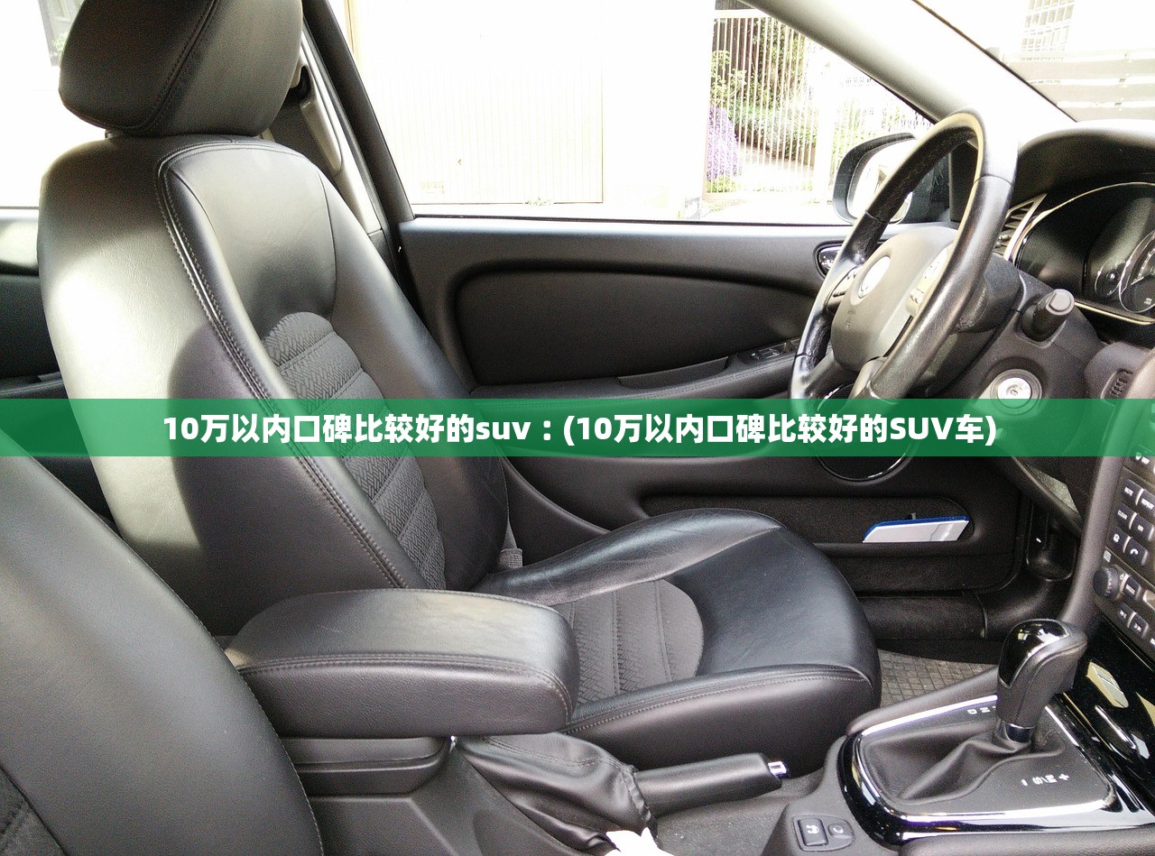 10万以内口碑比较好的suv︰(10万以内口碑比较好的SUV车)