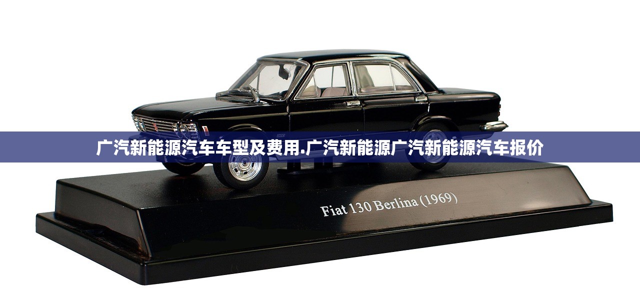 广汽新能源汽车车型及费用.广汽新能源广汽新能源汽车报价 广汽新能源汽车车型及费用.广汽新能源广汽新能源汽车报价