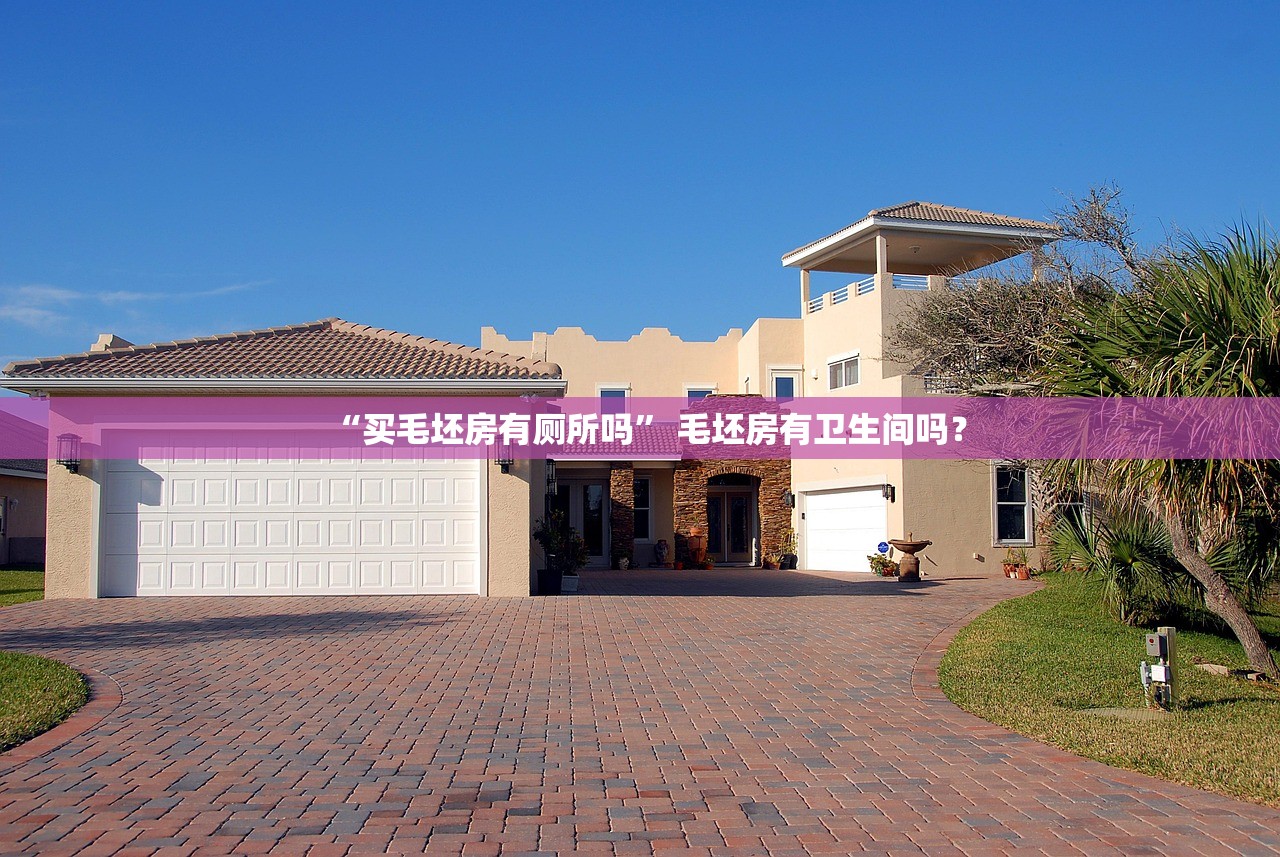 “买毛坯房有厕所吗” 毛坯房有卫生间吗？