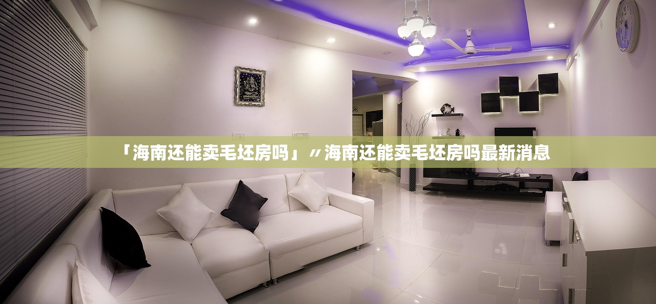 「海南还能卖毛坯房吗」〃海南还能卖毛坯房吗最新消息 「海南还能卖毛坯房吗」〃海南还能卖毛坯房吗最新消息