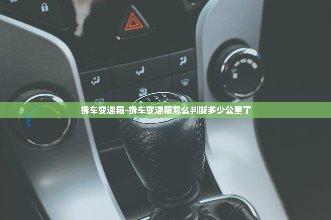 拆车变速箱-拆车变速箱怎么判断多少公里了 拆车变速箱-拆车变速箱怎么判断多少公里了
