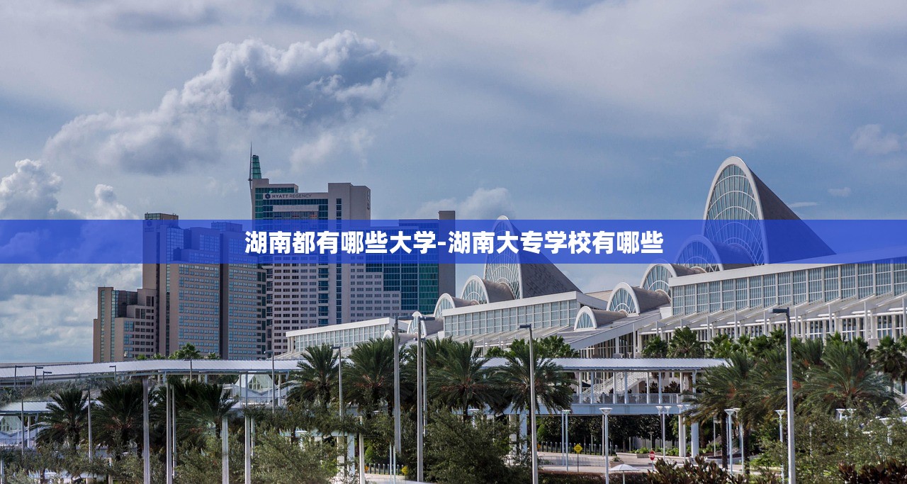 湖南都有哪些大学-湖南大专学校有哪些 湖南都有哪些大学-湖南大专学校有哪些