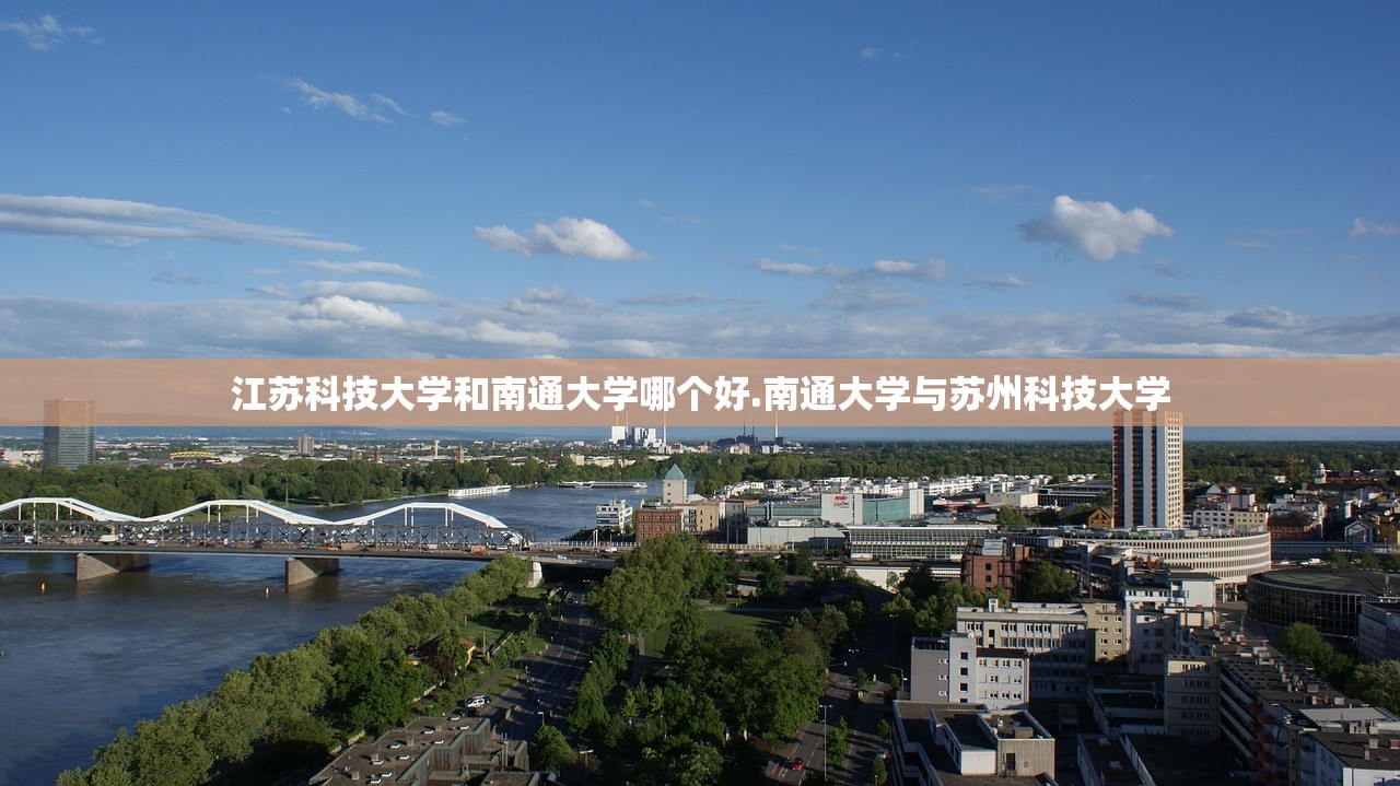 江苏科技大学和南通大学哪个好.南通大学与苏州科技大学
