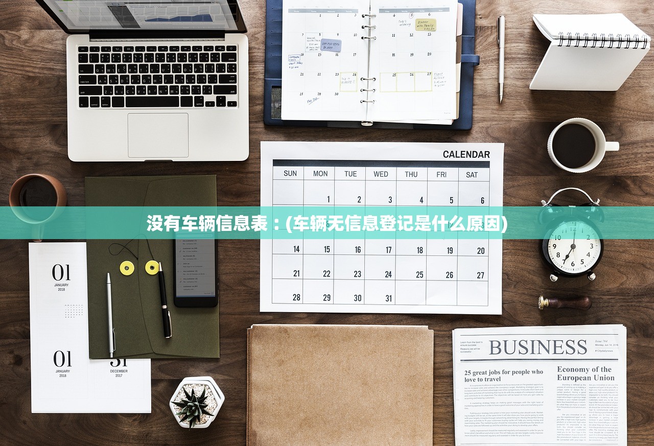 没有车辆信息表︰(车辆无信息登记是什么原因) 没有车辆信息表︰(车辆无信息登记是什么原因)