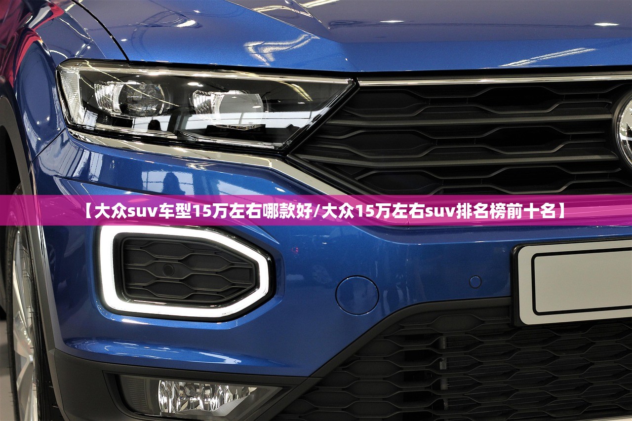 【大众suv车型15万左右哪款好/大众15万左右suv排名榜前十名】