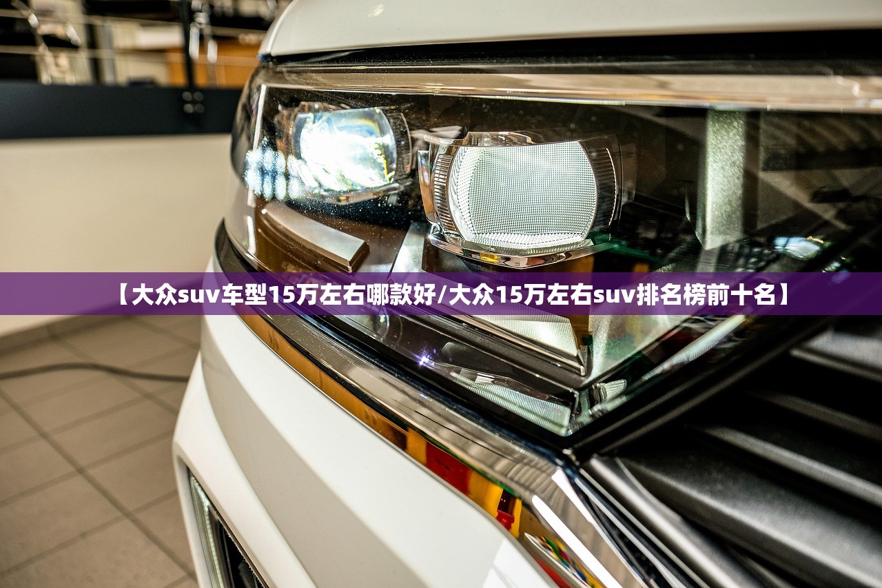 【大众suv车型15万左右哪款好/大众15万左右suv排名榜前十名】