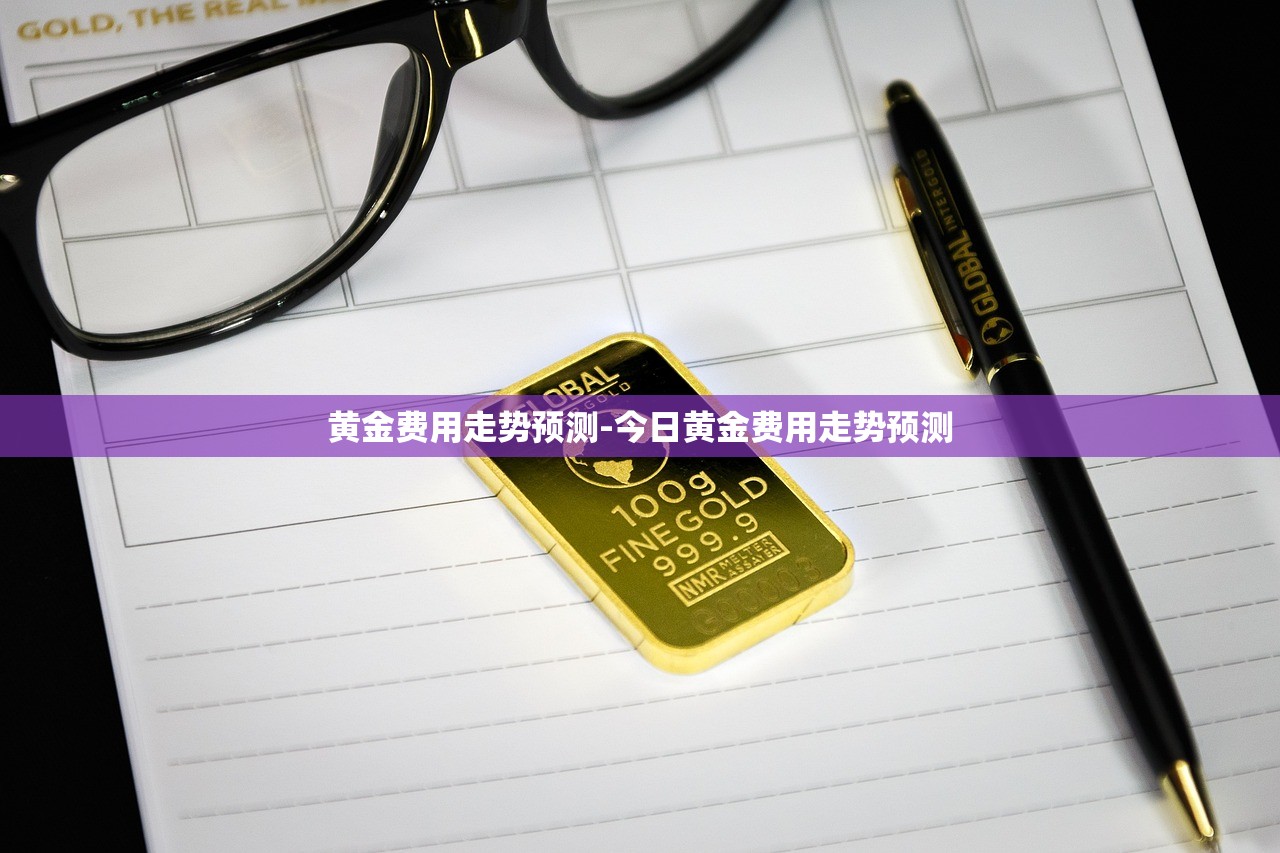 黄金费用走势预测-今日黄金费用走势预测 黄金费用走势预测-今日黄金费用走势预测
