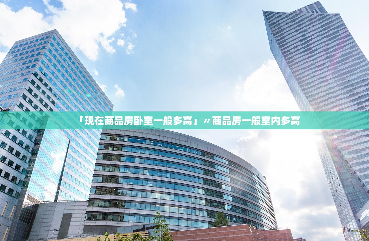 「现在商品房卧室一般多高」〃商品房一般室内多高