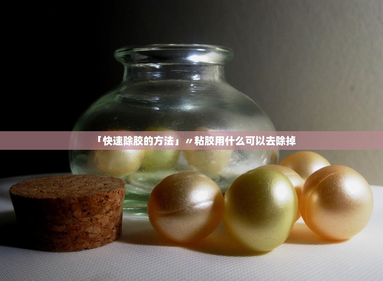 「快速除胶的方法」〃粘胶用什么可以去除掉 「快速除胶的方法」〃粘胶用什么可以去除掉