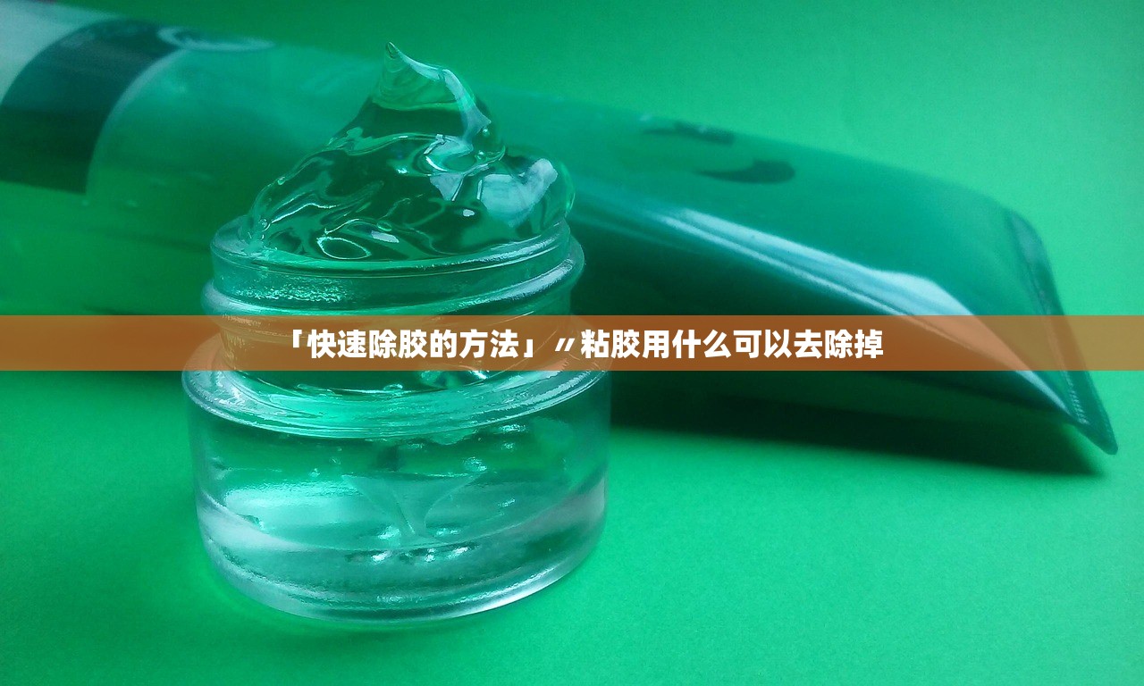 「快速除胶的方法」〃粘胶用什么可以去除掉 「快速除胶的方法」〃粘胶用什么可以去除掉