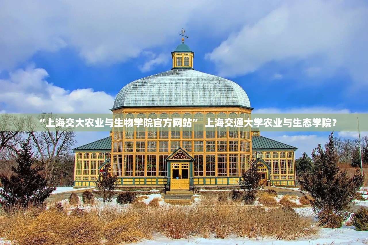 “上海交大农业与生物学院官方网站” 上海交通大学农业与生态学院？