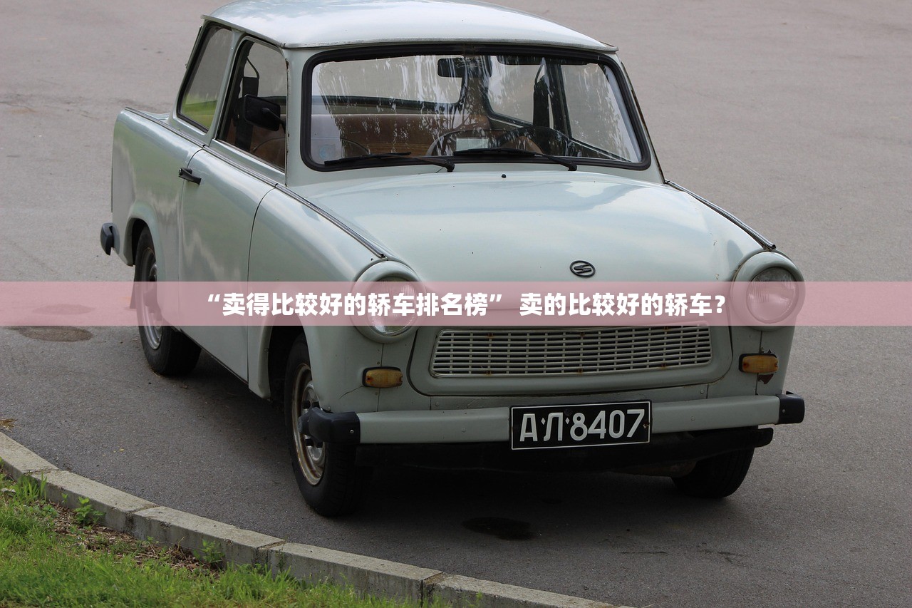 “卖得比较好的轿车排名榜	” 卖的比较好的轿车？
