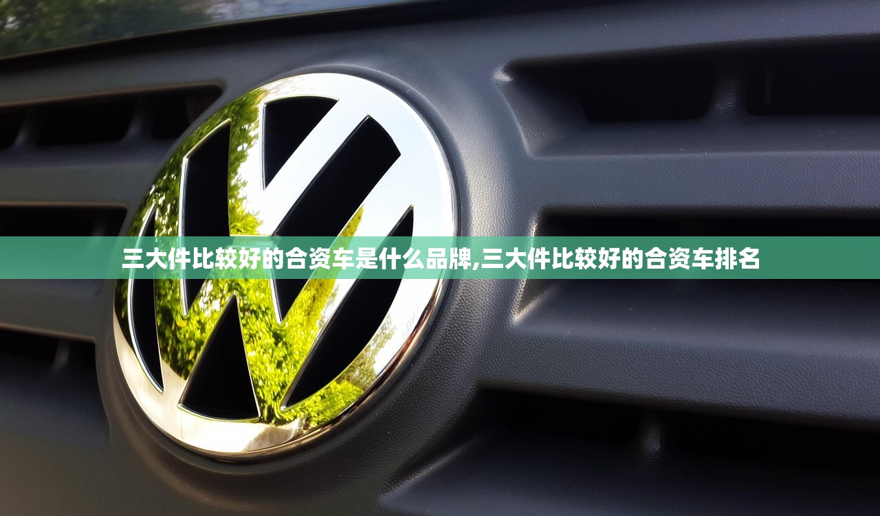 三大件比较好的合资车是什么品牌,三大件比较好的合资车排名 三大件比较好的合资车是什么品牌,三大件比较好的合资车排名
