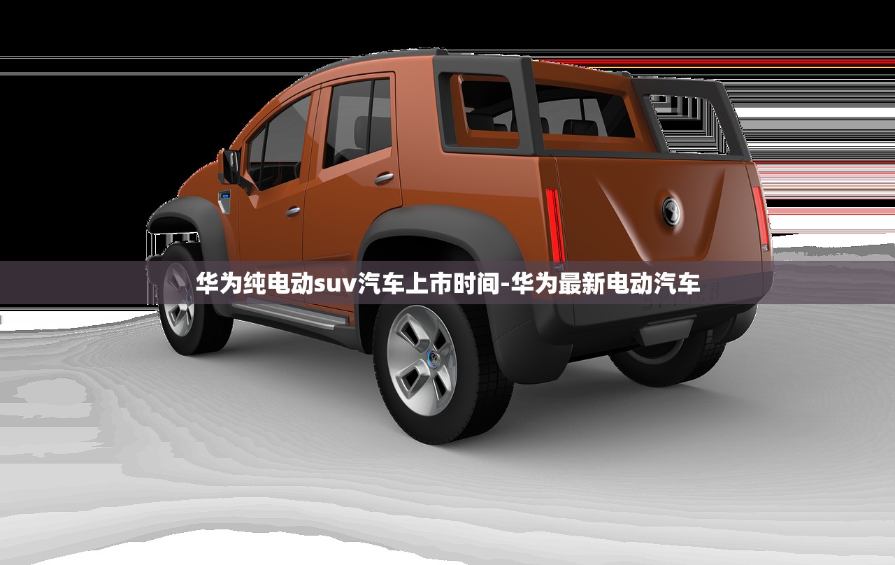 华为纯电动suv汽车上市时间-华为最新电动汽车