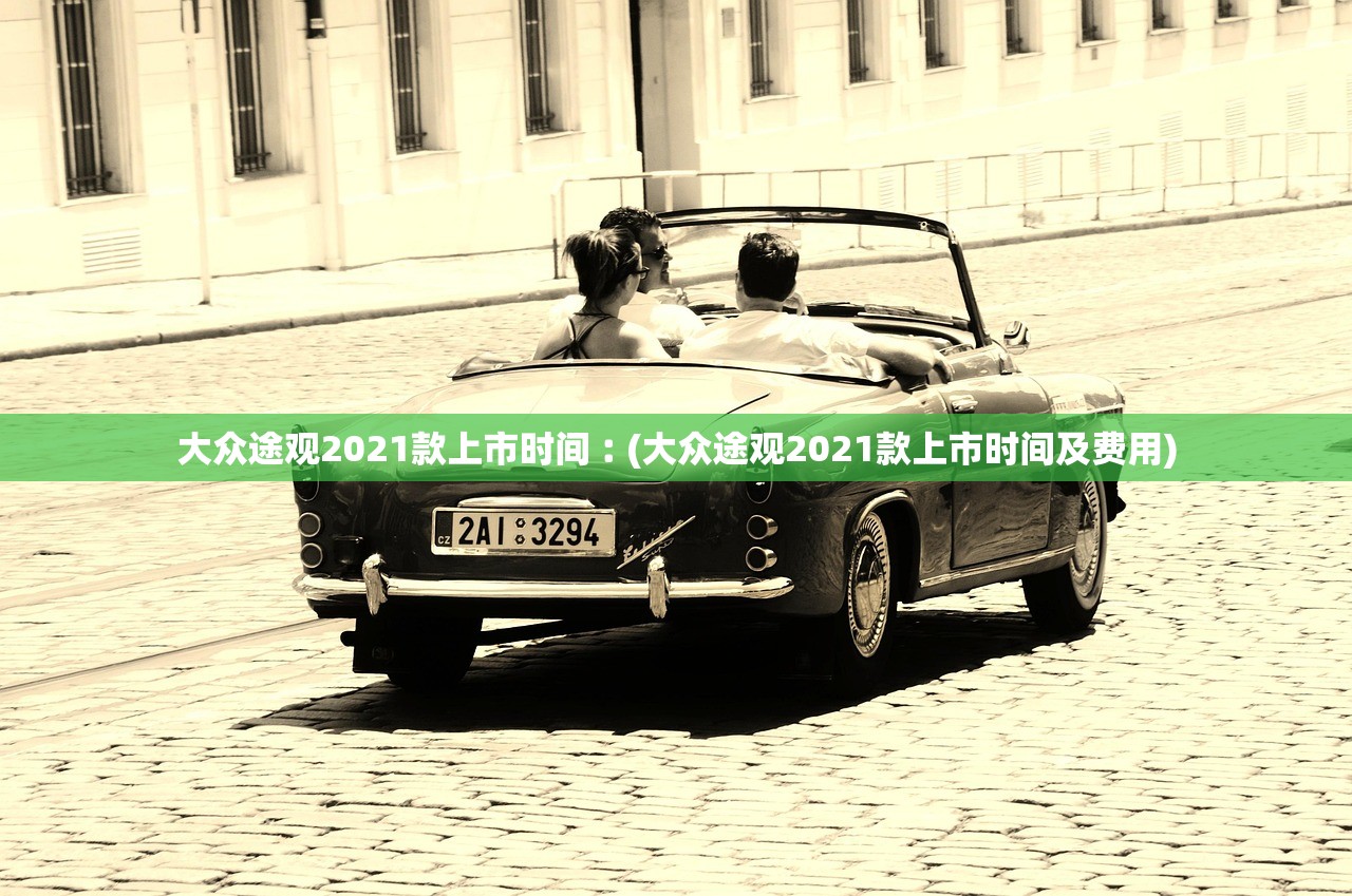 大众途观2021款上市时间︰(大众途观2021款上市时间及费用) 大众途观2021款上市时间︰(大众途观2021款上市时间及费用)