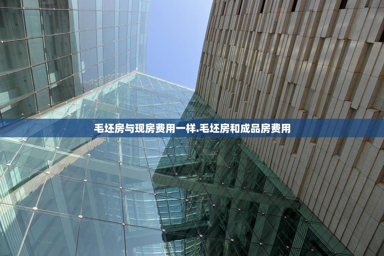 毛坯房与现房费用一样.毛坯房和成品房费用 毛坯房与现房费用一样.毛坯房和成品房费用