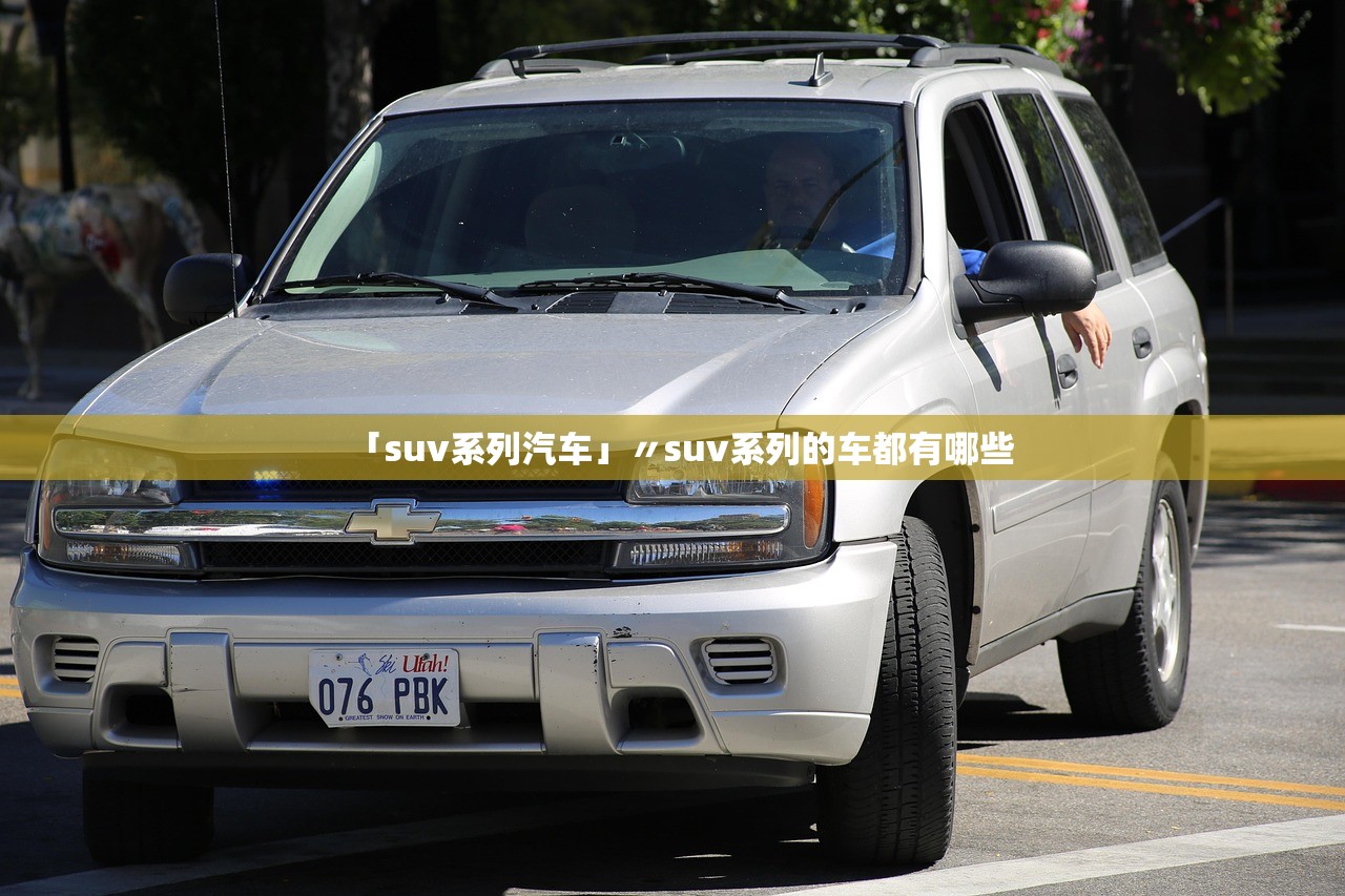 「suv系列汽车」〃suv系列的车都有哪些 「suv系列汽车」〃suv系列的车都有哪些