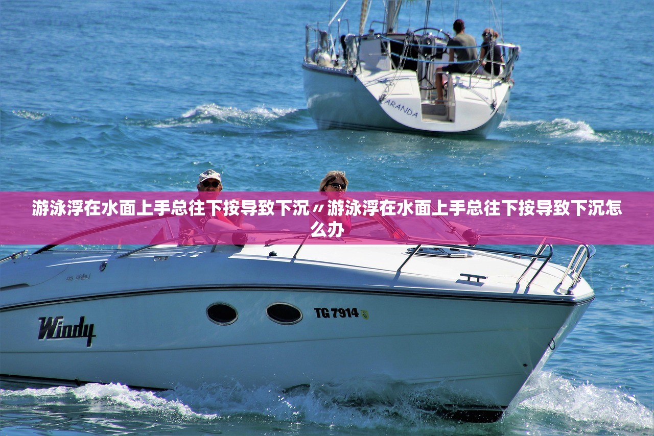游泳浮在水面上手总往下按导致下沉〃游泳浮在水面上手总往下按导致下沉怎么办