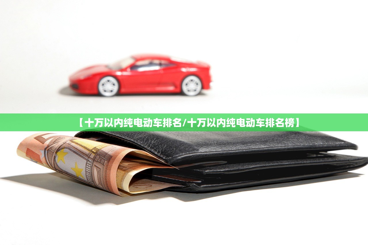 【十万以内纯电动车排名/十万以内纯电动车排名榜】
