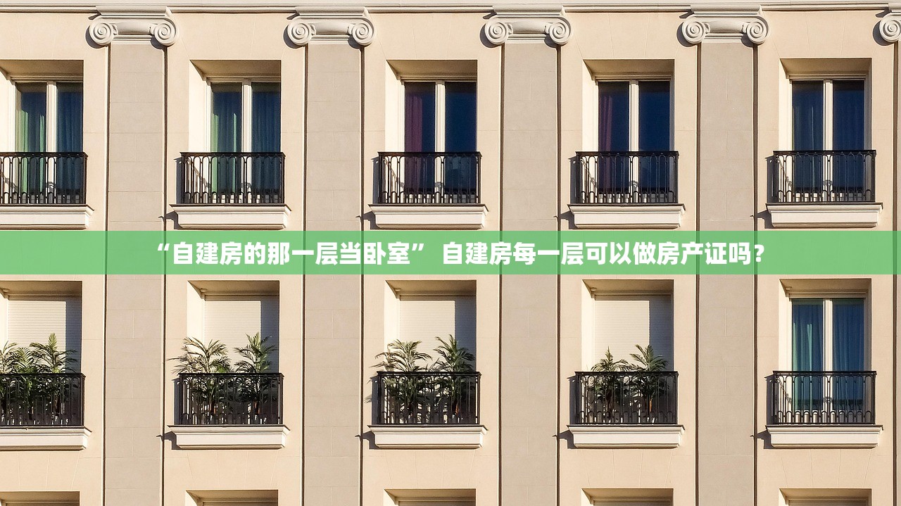 “自建房的那一层当卧室” 自建房每一层可以做房产证吗？