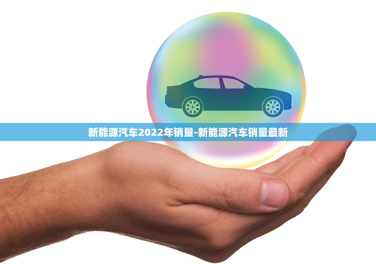 新能源汽车2022年销量-新能源汽车销量最新 新能源汽车2022年销量-新能源汽车销量最新