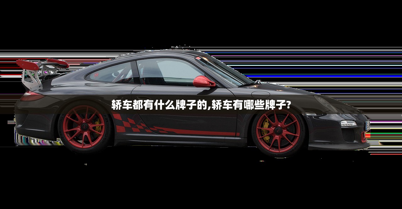 轿车都有什么牌子的,轿车有哪些牌子? 轿车都有什么牌子的,轿车有哪些牌子?