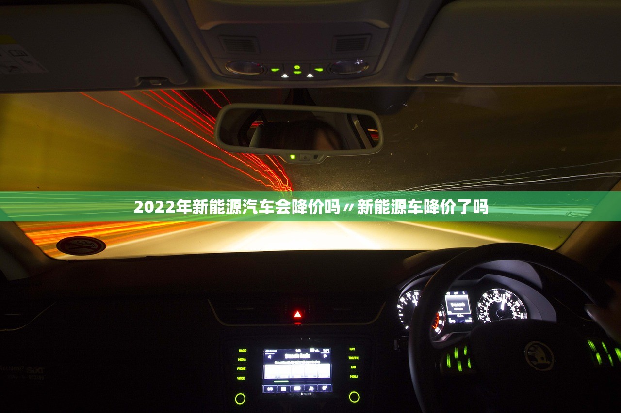 2022年新能源汽车会降价吗〃新能源车降价了吗