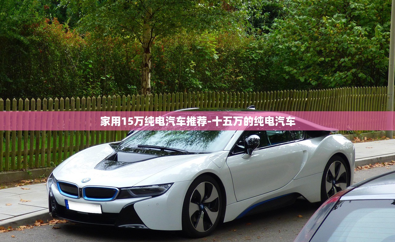 家用15万纯电汽车推荐-十五万的纯电汽车