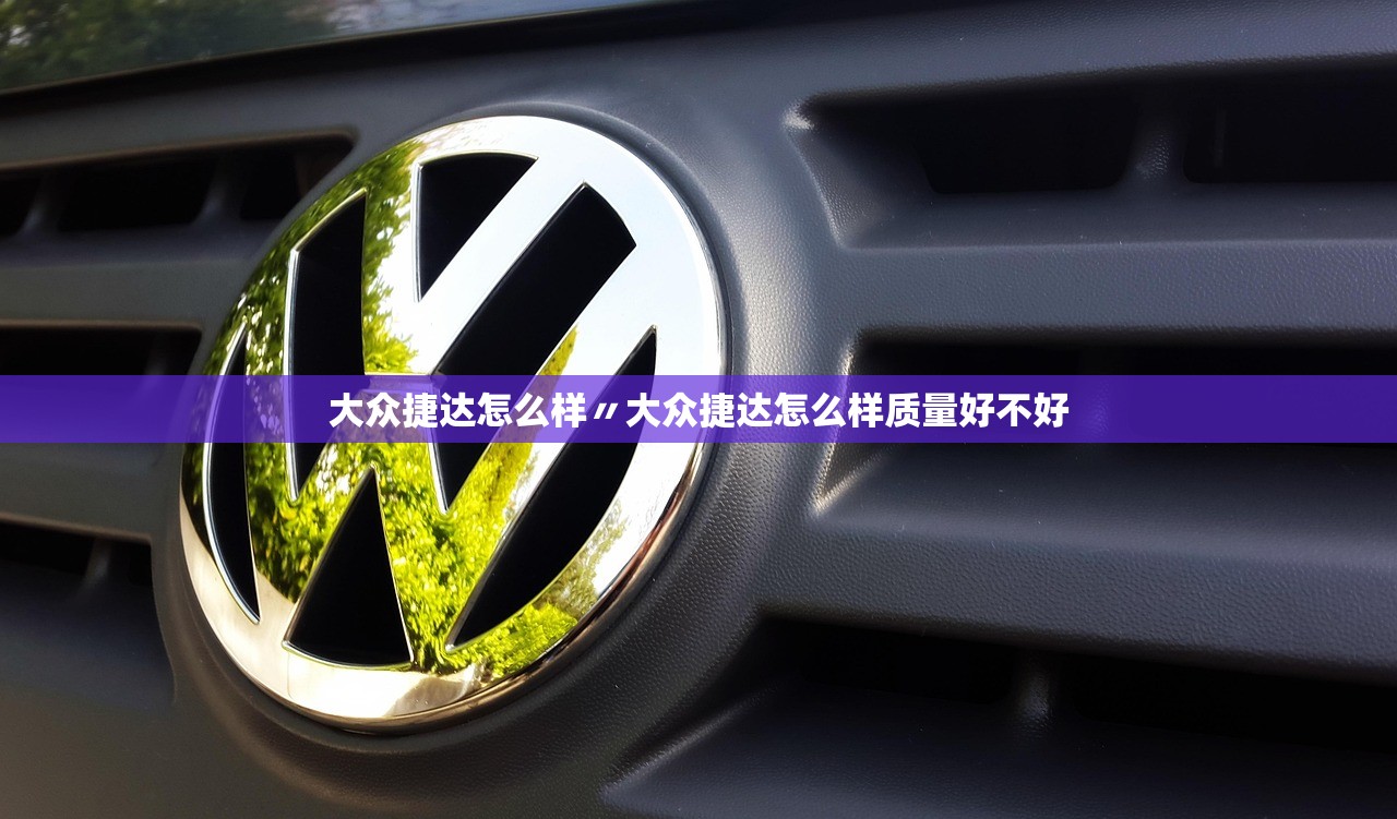 大众捷达怎么样〃大众捷达怎么样质量好不好 大众捷达怎么样〃大众捷达怎么样质量好不好