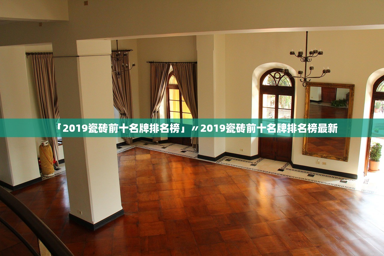 「2019瓷砖前十名牌排名榜」〃2019瓷砖前十名牌排名榜最新 「2019瓷砖前十名牌排名榜」〃2019瓷砖前十名牌排名榜最新
