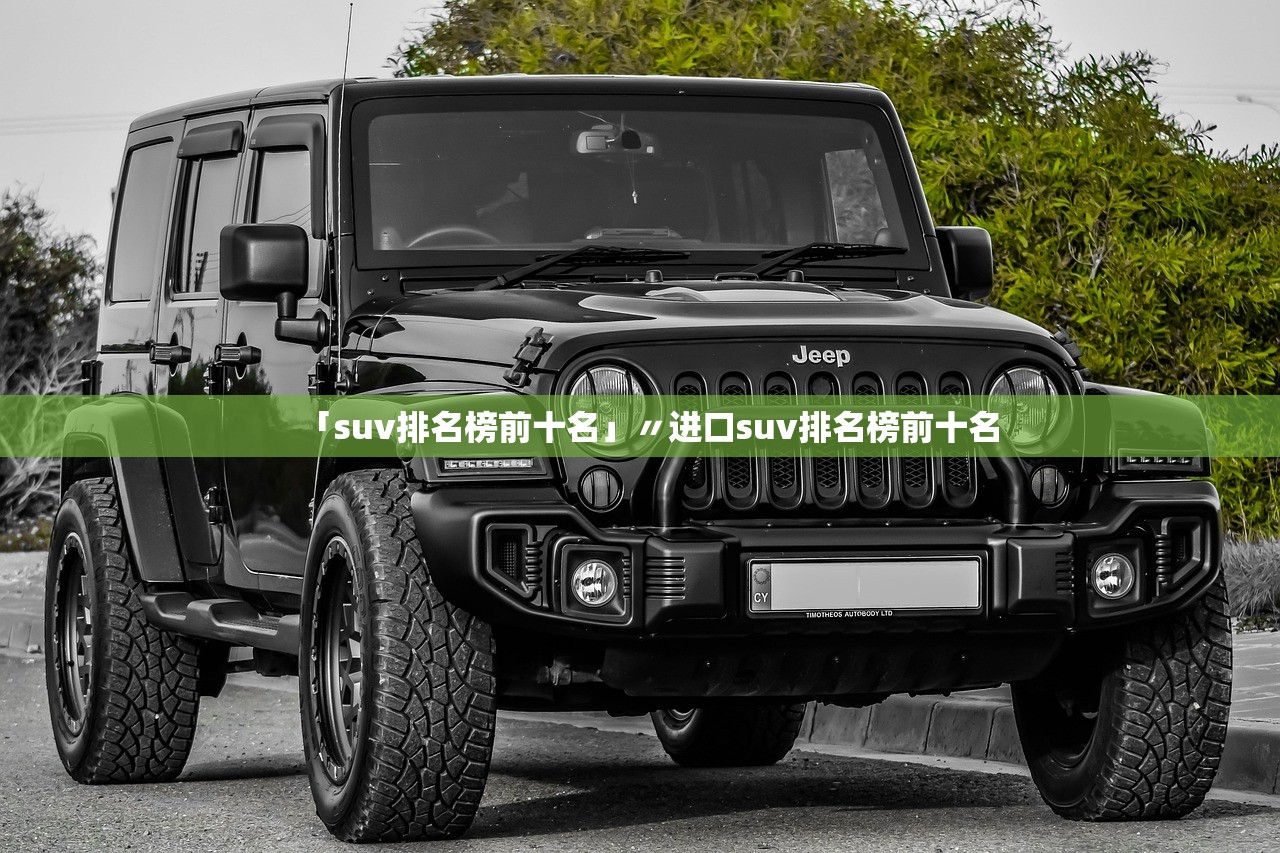 「suv排名榜前十名」〃进口suv排名榜前十名 「suv排名榜前十名」〃进口suv排名榜前十名