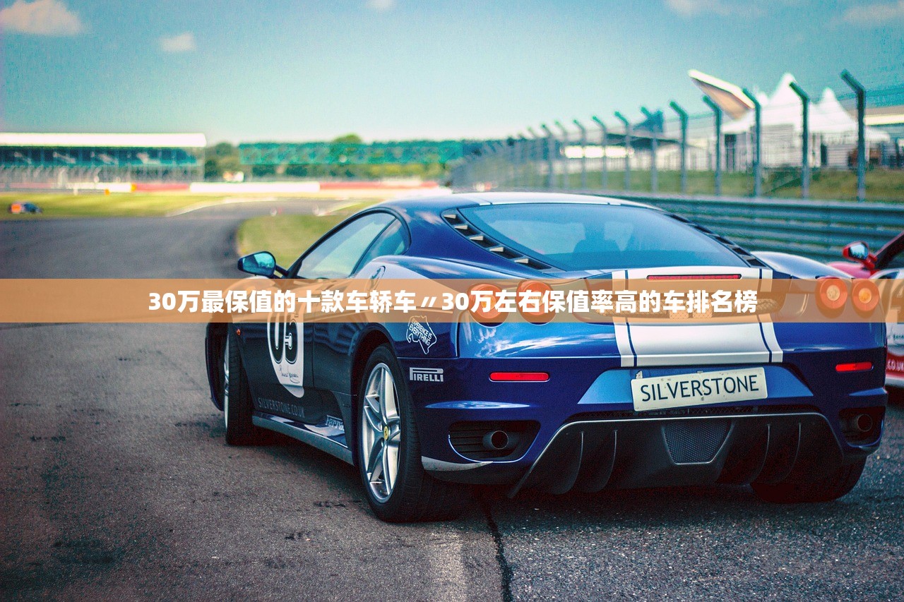 30万最保值的十款车轿车〃30万左右保值率高的车排名榜 30万最保值的十款车轿车〃30万左右保值率高的车排名榜