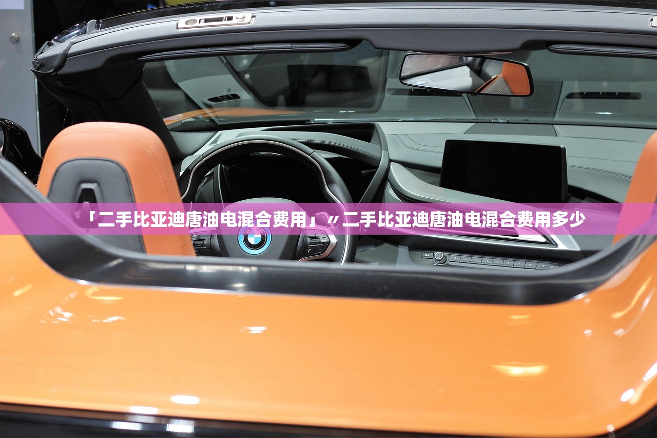 「二手比亚迪唐油电混合费用」〃二手比亚迪唐油电混合费用多少